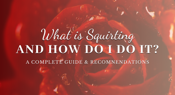 What is Squirting and How Do I Do It?