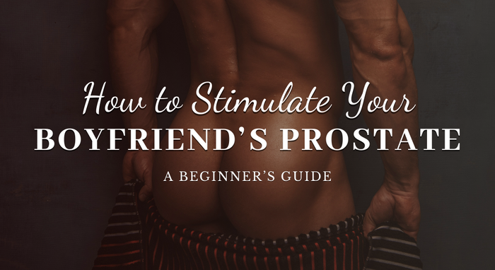 How to Stimulate Your Boyfriend’s Prostate